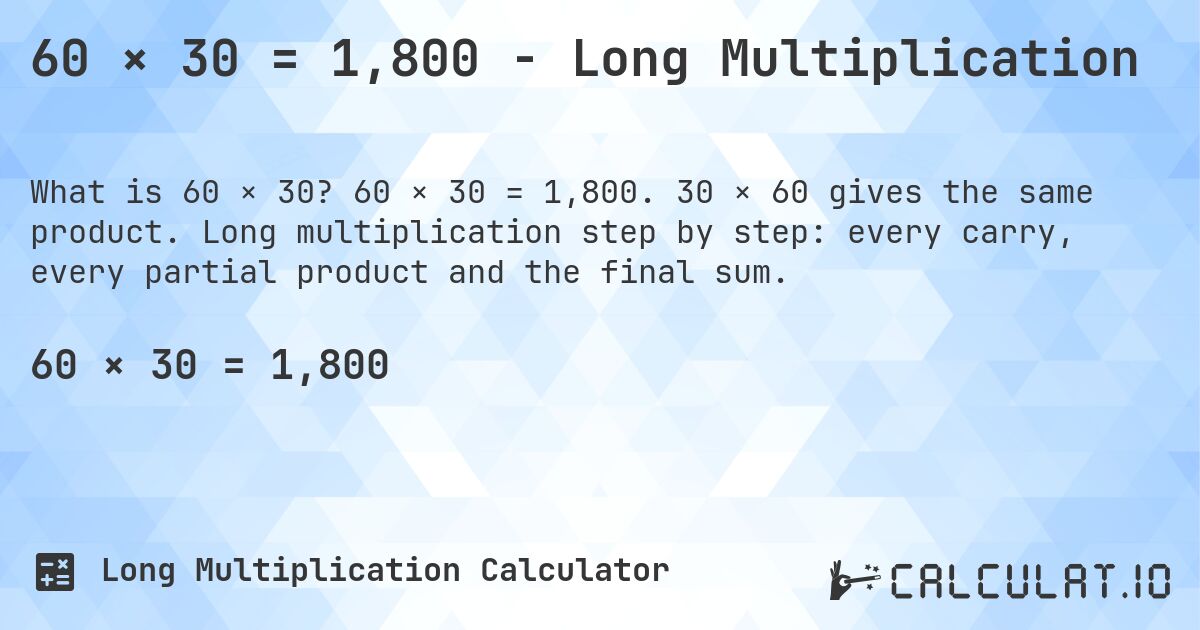 60 × 30 = 1,800 - Long Multiplication. 60 × 30 = 1,800. 30 × 60 gives the same product. Long multiplication step by step: every carry, every partial product and the final sum.