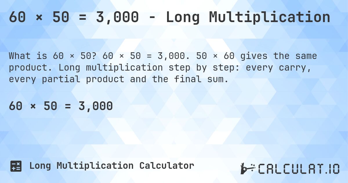 60 × 50 = 3,000 - Long Multiplication. 60 × 50 = 3,000. 50 × 60 gives the same product. Long multiplication step by step: every carry, every partial product and the final sum.