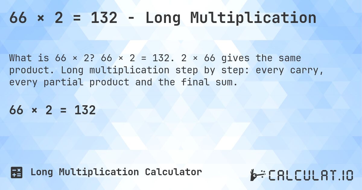 66 × 2 = 132 - Long Multiplication. 66 × 2 = 132. 2 × 66 gives the same product. Long multiplication step by step: every carry, every partial product and the final sum.