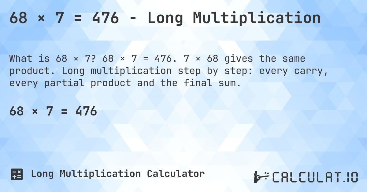 68 × 7 = 476 - Long Multiplication. 68 × 7 = 476. 7 × 68 gives the same product. Long multiplication step by step: every carry, every partial product and the final sum.