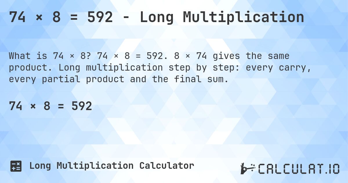 74 × 8 = 592 - Long Multiplication. 74 × 8 = 592. 8 × 74 gives the same product. Long multiplication step by step: every carry, every partial product and the final sum.
