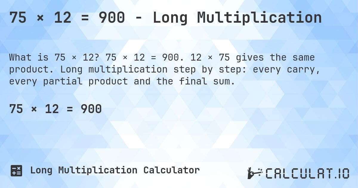 75 × 12 = 900 - Long Multiplication. 75 × 12 = 900. 12 × 75 gives the same product. Long multiplication step by step: every carry, every partial product and the final sum.