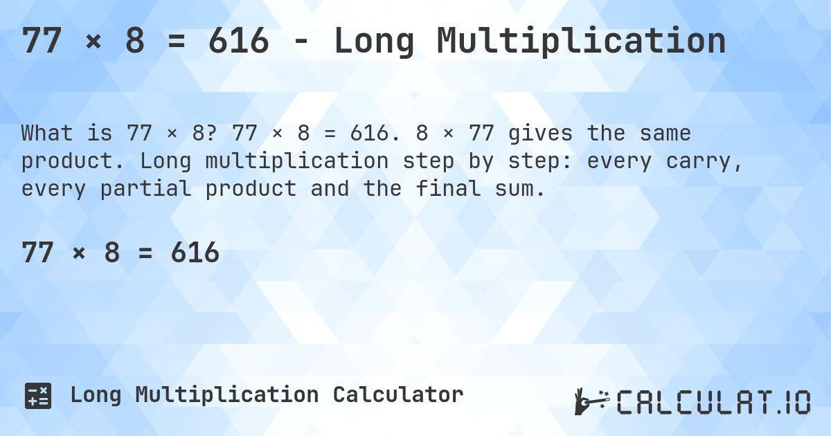 77 × 8 = 616 - Long Multiplication. 77 × 8 = 616. 8 × 77 gives the same product. Long multiplication step by step: every carry, every partial product and the final sum.