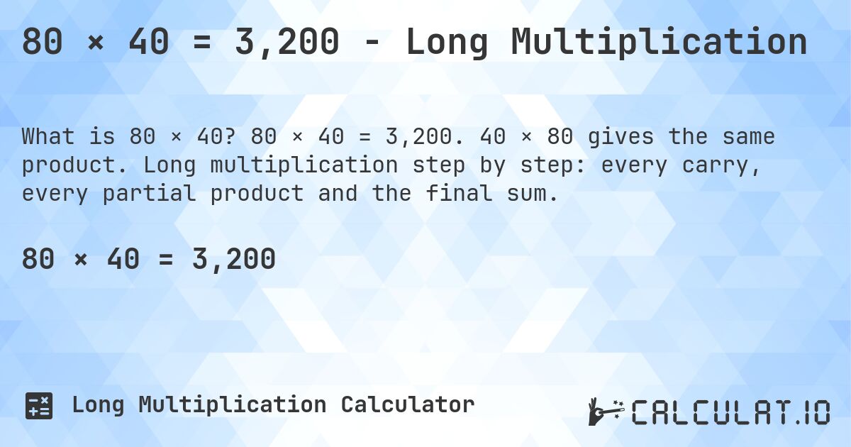 80 × 40 = 3,200 - Long Multiplication. 80 × 40 = 3,200. 40 × 80 gives the same product. Long multiplication step by step: every carry, every partial product and the final sum.
