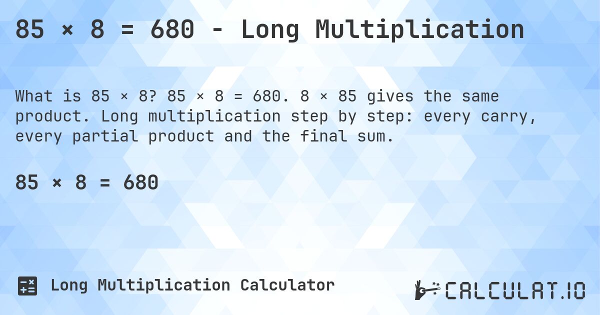 85 × 8 = 680 - Long Multiplication. 85 × 8 = 680. 8 × 85 gives the same product. Long multiplication step by step: every carry, every partial product and the final sum.
