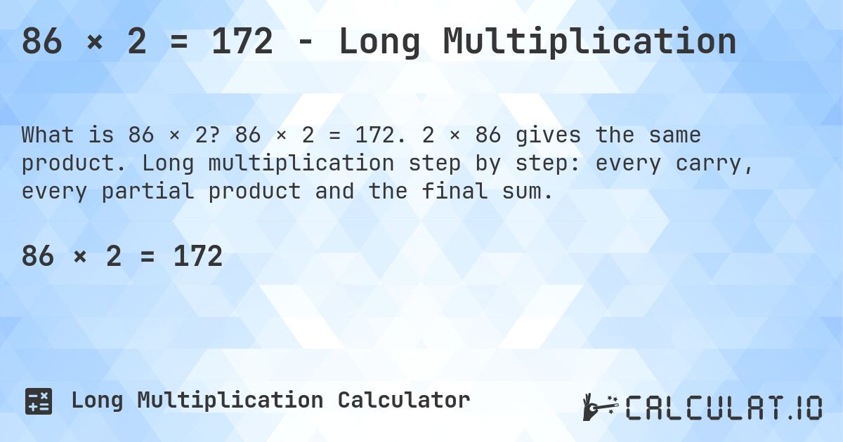 86 × 2 = 172 - Long Multiplication. 86 × 2 = 172. 2 × 86 gives the same product. Long multiplication step by step: every carry, every partial product and the final sum.