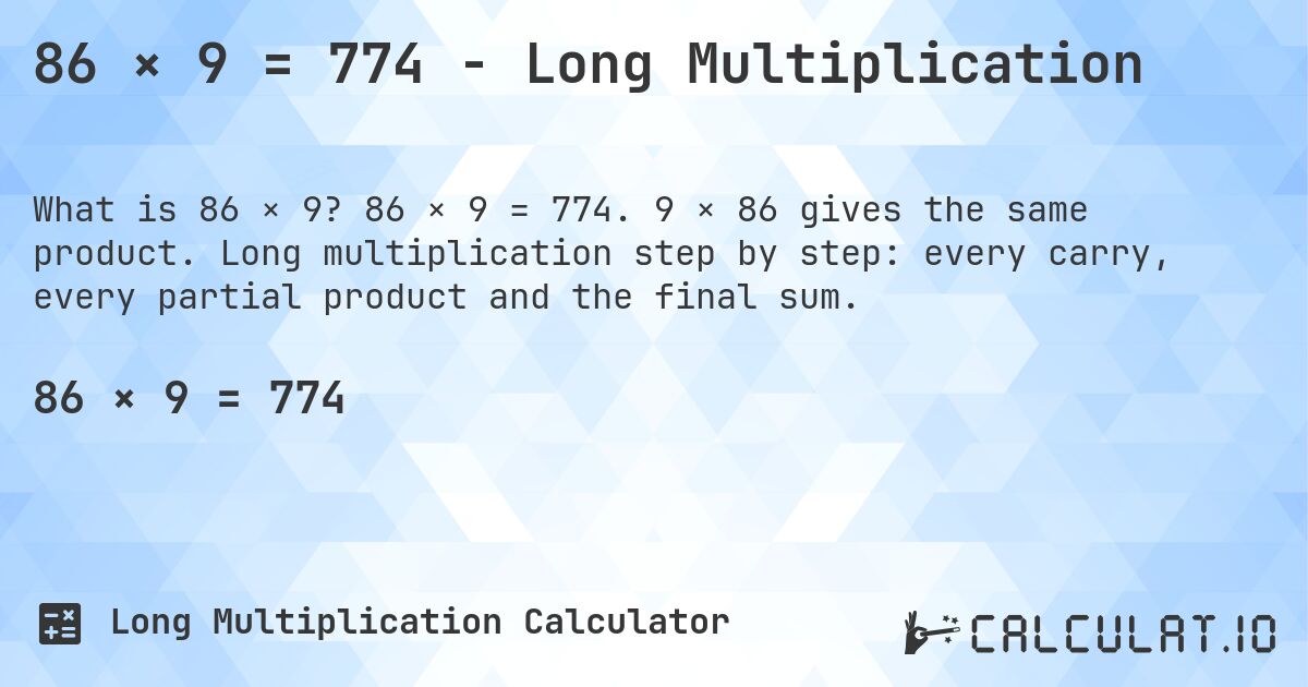 86 × 9 = 774 - Long Multiplication. 86 × 9 = 774. 9 × 86 gives the same product. Long multiplication step by step: every carry, every partial product and the final sum.