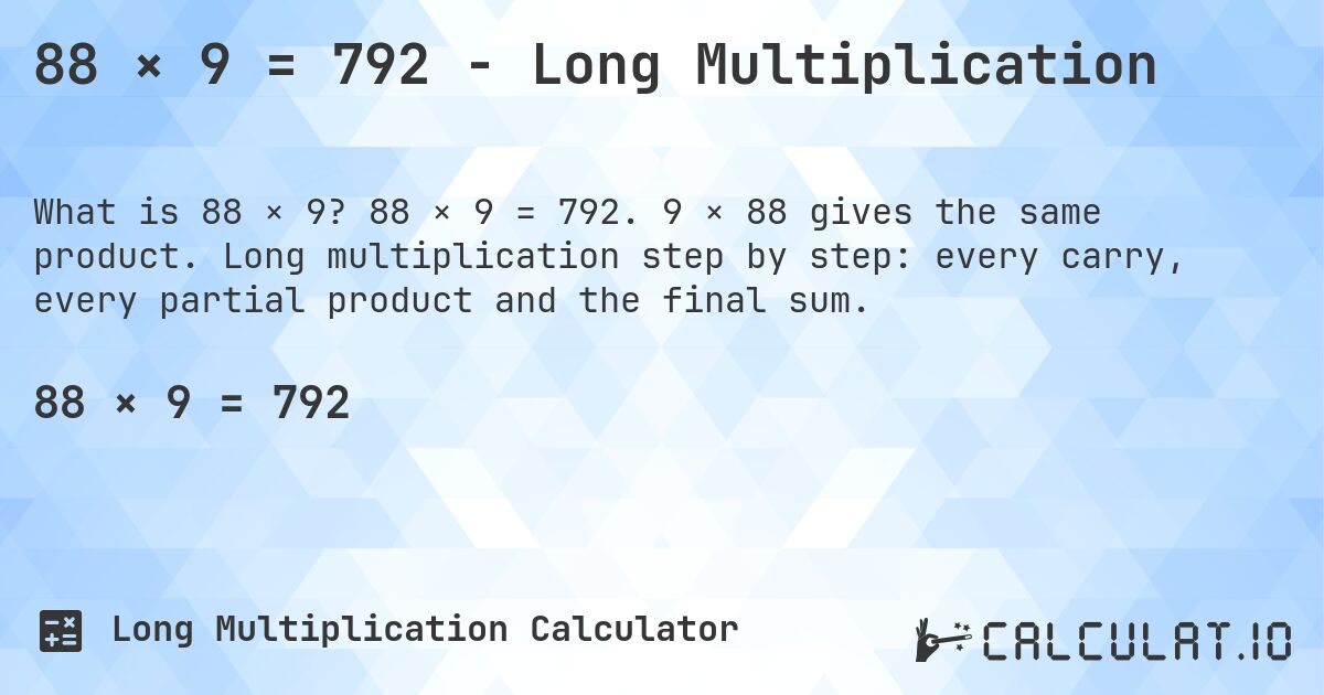 88 × 9 = 792 - Long Multiplication. 88 × 9 = 792. 9 × 88 gives the same product. Long multiplication step by step: every carry, every partial product and the final sum.