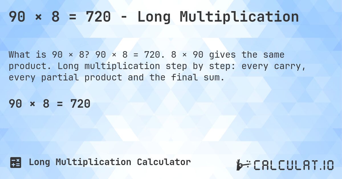 90 × 8 = 720 - Long Multiplication. 90 × 8 = 720. 8 × 90 gives the same product. Long multiplication step by step: every carry, every partial product and the final sum.