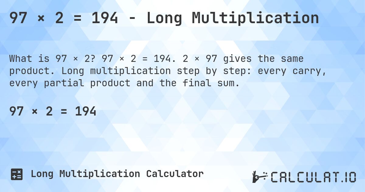 97 × 2 = 194 - Long Multiplication. 97 × 2 = 194. 2 × 97 gives the same product. Long multiplication step by step: every carry, every partial product and the final sum.