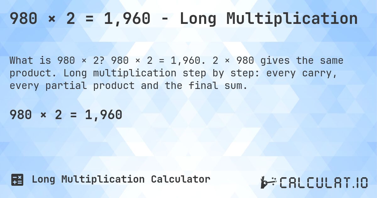 980 × 2 = 1,960 - Long Multiplication. 980 × 2 = 1,960. 2 × 980 gives the same product. Long multiplication step by step: every carry, every partial product and the final sum.