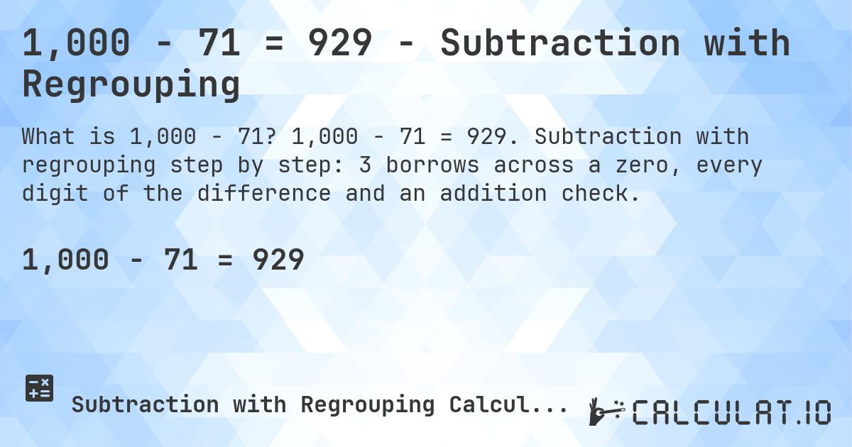 1,000 − 71 = 929 - Subtraction with Regrouping. 1,000 − 71 = 929. Subtraction with regrouping step by step: 3 borrows across a zero, every digit of the difference and an addition check.