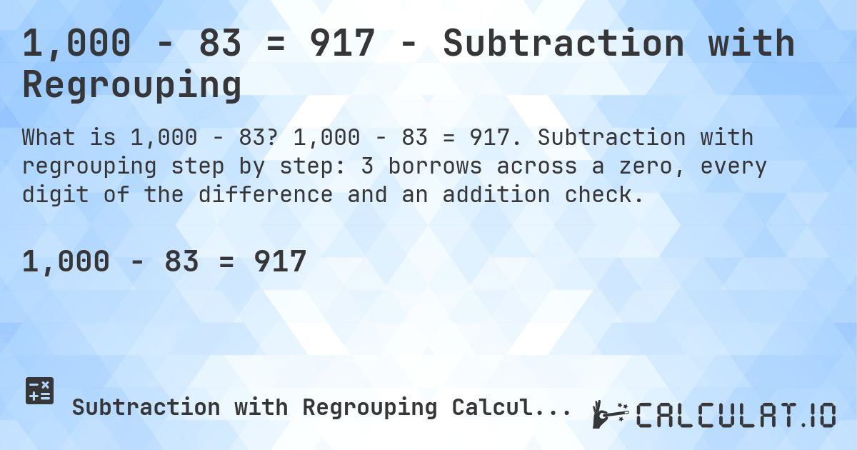1,000 − 83 = 917 - Subtraction with Regrouping. 1,000 − 83 = 917. Subtraction with regrouping step by step: 3 borrows across a zero, every digit of the difference and an addition check.