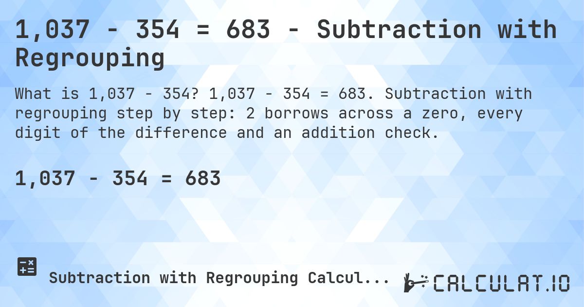 1,037 − 354 = 683 - Subtraction with Regrouping. 1,037 − 354 = 683. Subtraction with regrouping step by step: 2 borrows across a zero, every digit of the difference and an addition check.