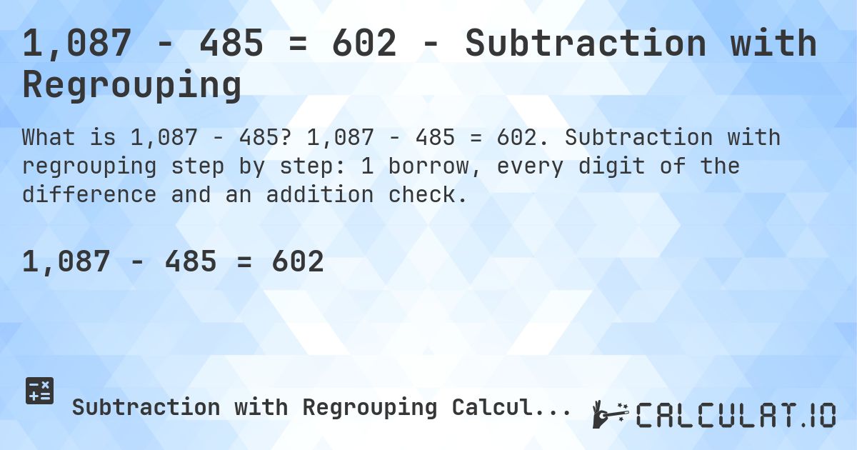 1,087 − 485 = 602 - Subtraction with Regrouping. 1,087 − 485 = 602. Subtraction with regrouping step by step: 1 borrow, every digit of the difference and an addition check.