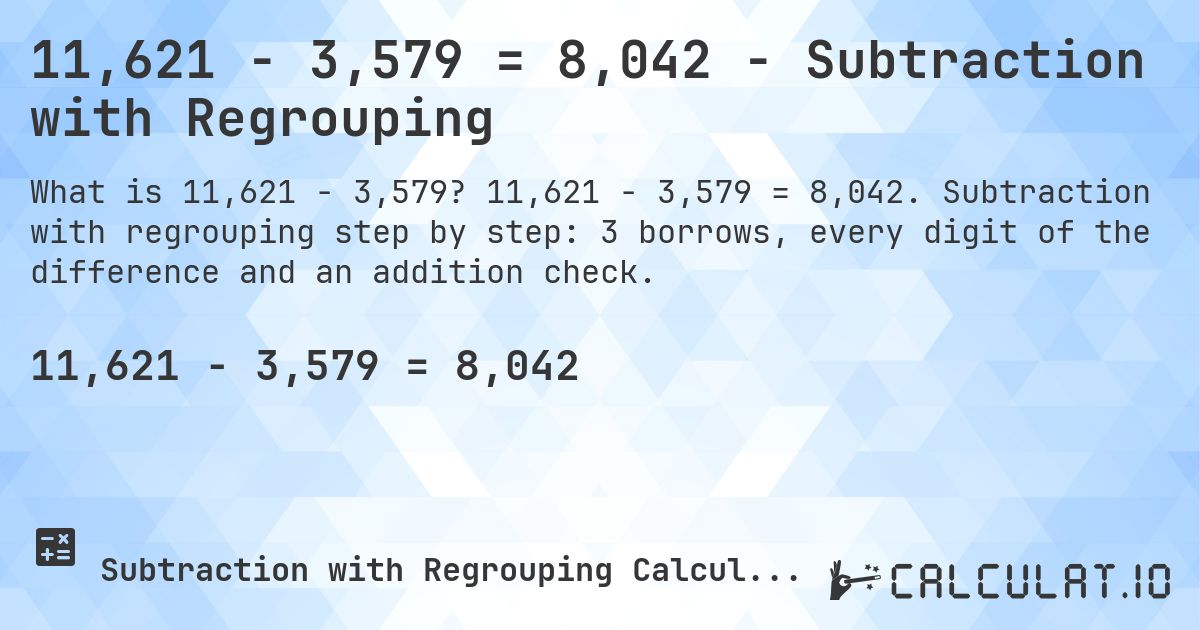 11,621 − 3,579 = 8,042 - Subtraction with Regrouping. 11,621 − 3,579 = 8,042. Subtraction with regrouping step by step: 3 borrows, every digit of the difference and an addition check.