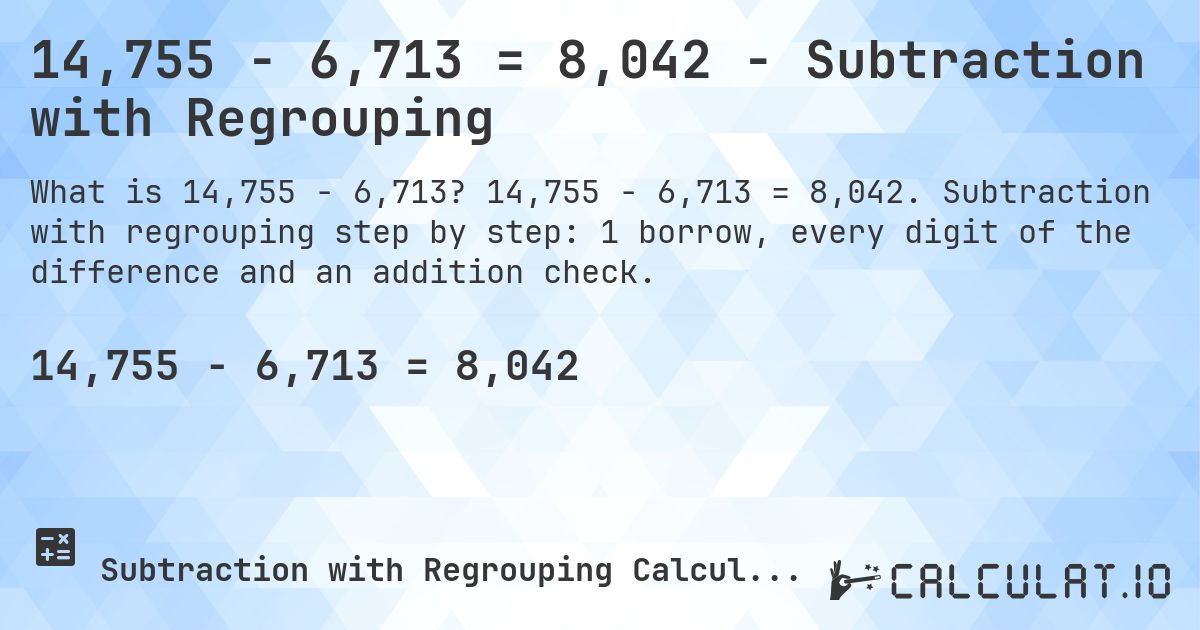14,755 − 6,713 = 8,042 - Subtraction with Regrouping. 14,755 − 6,713 = 8,042. Subtraction with regrouping step by step: 1 borrow, every digit of the difference and an addition check.