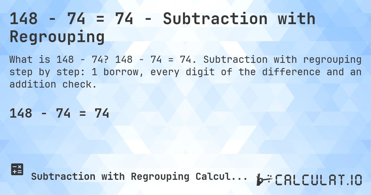 148 − 74 = 74 - Subtraction with Regrouping. 148 − 74 = 74. Subtraction with regrouping step by step: 1 borrow, every digit of the difference and an addition check.