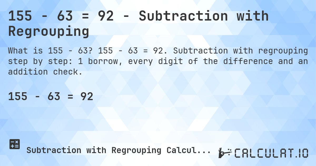 155 − 63 = 92 - Subtraction with Regrouping. 155 − 63 = 92. Subtraction with regrouping step by step: 1 borrow, every digit of the difference and an addition check.