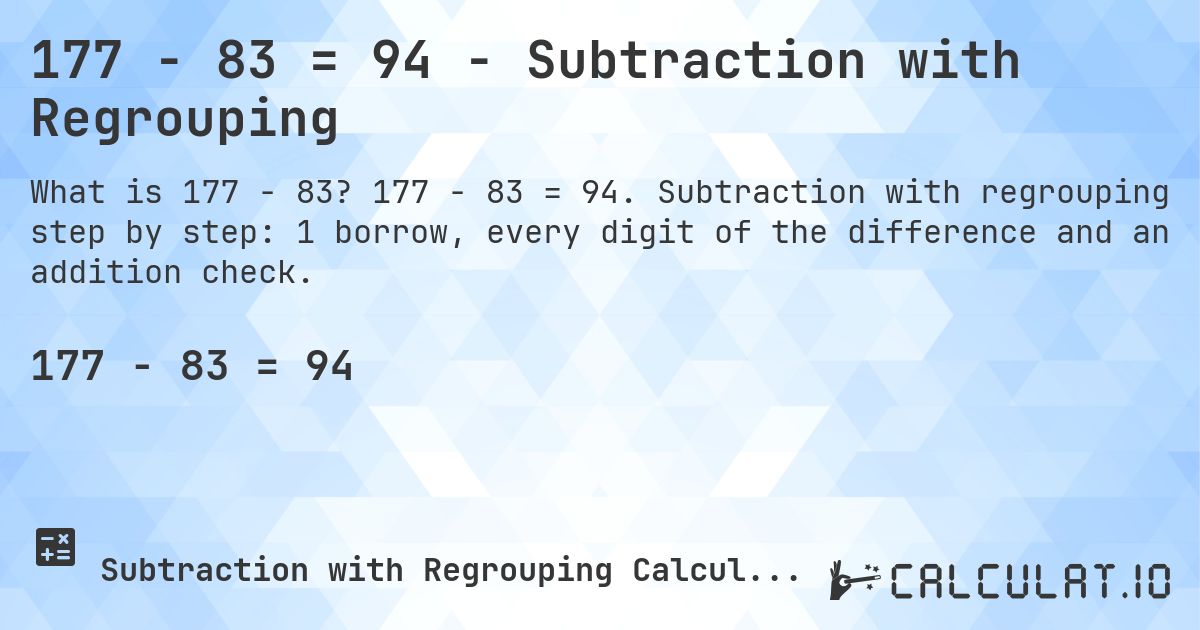 177 − 83 = 94 - Subtraction with Regrouping. 177 − 83 = 94. Subtraction with regrouping step by step: 1 borrow, every digit of the difference and an addition check.