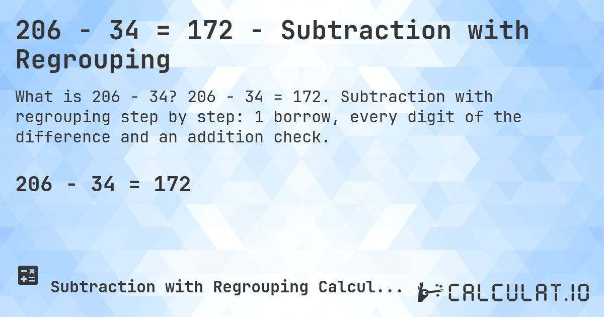206 − 34 = 172 - Subtraction with Regrouping. 206 − 34 = 172. Subtraction with regrouping step by step: 1 borrow, every digit of the difference and an addition check.