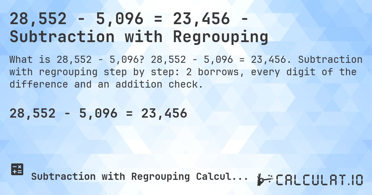 28,552 − 5,096 = 23,456 - Subtraction with Regrouping. 28,552 − 5,096 = 23,456. Subtraction with regrouping step by step: 2 borrows, every digit of the difference and an addition check.