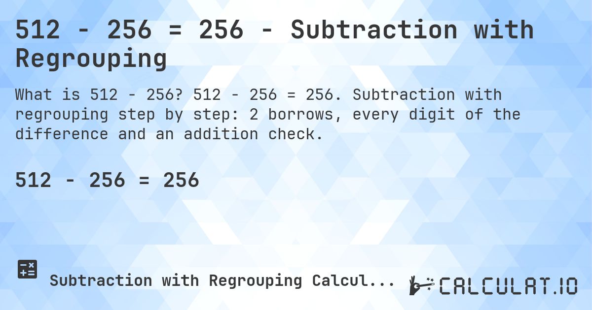 512 − 256 = 256 - Subtraction with Regrouping. 512 − 256 = 256. Subtraction with regrouping step by step: 2 borrows, every digit of the difference and an addition check.