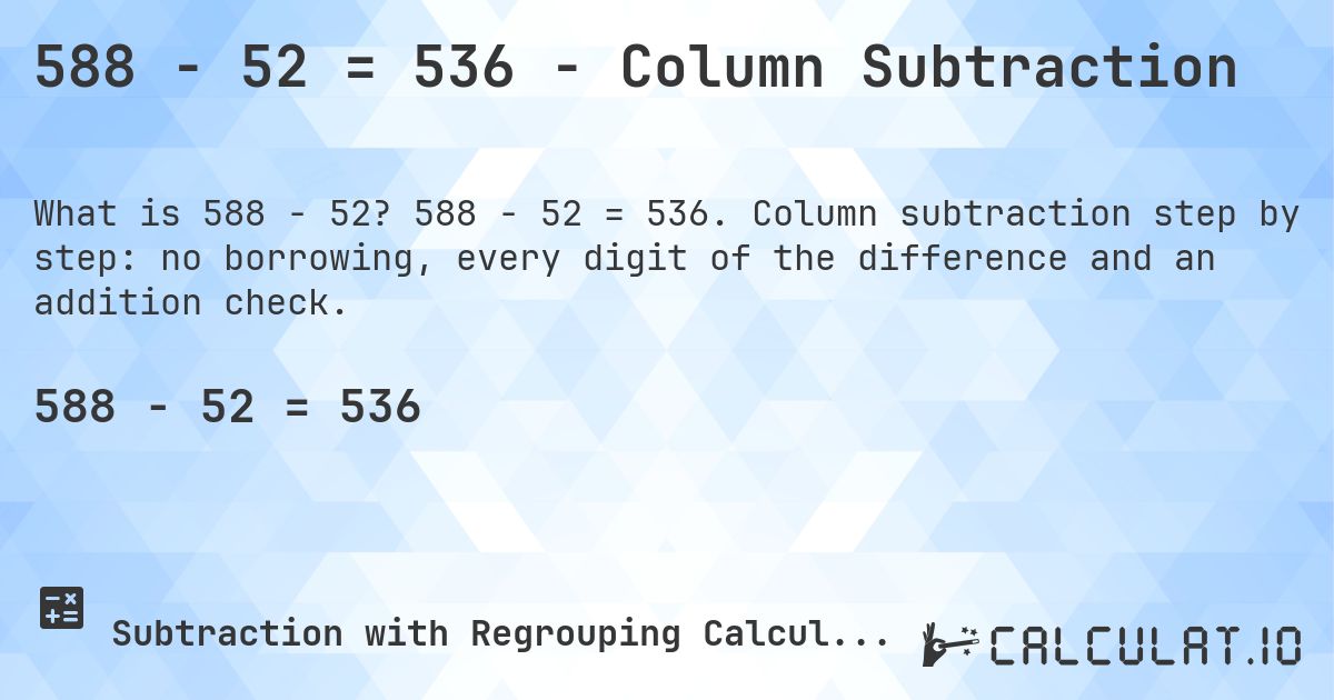 588 − 52 = 536 - Column Subtraction. 588 − 52 = 536. Column subtraction step by step: no borrowing, every digit of the difference and an addition check.