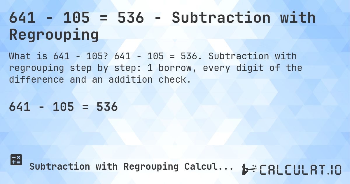 641 − 105 = 536 - Subtraction with Regrouping. 641 − 105 = 536. Subtraction with regrouping step by step: 1 borrow, every digit of the difference and an addition check.