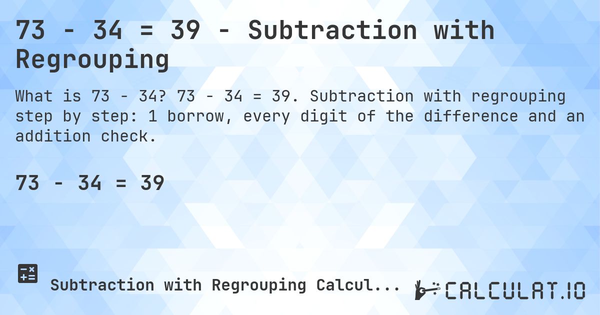73 − 34 = 39 - Subtraction with Regrouping. 73 − 34 = 39. Subtraction with regrouping step by step: 1 borrow, every digit of the difference and an addition check.