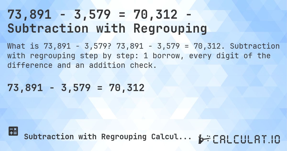 73,891 − 3,579 = 70,312 - Subtraction with Regrouping. 73,891 − 3,579 = 70,312. Subtraction with regrouping step by step: 1 borrow, every digit of the difference and an addition check.