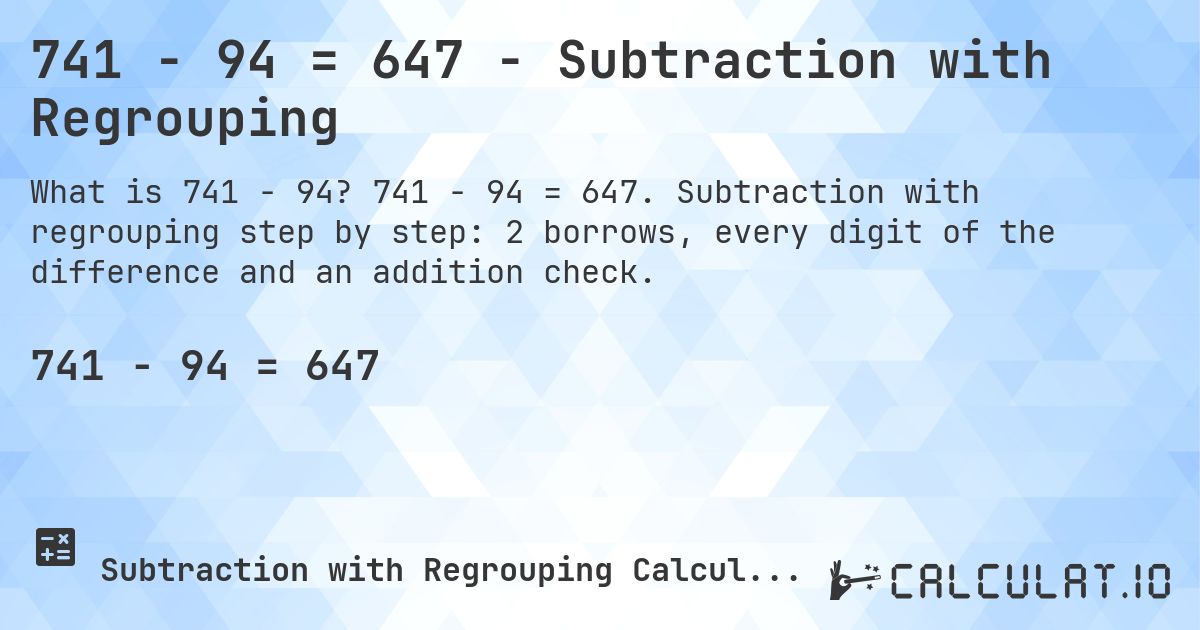 741 − 94 = 647 - Subtraction with Regrouping. 741 − 94 = 647. Subtraction with regrouping step by step: 2 borrows, every digit of the difference and an addition check.