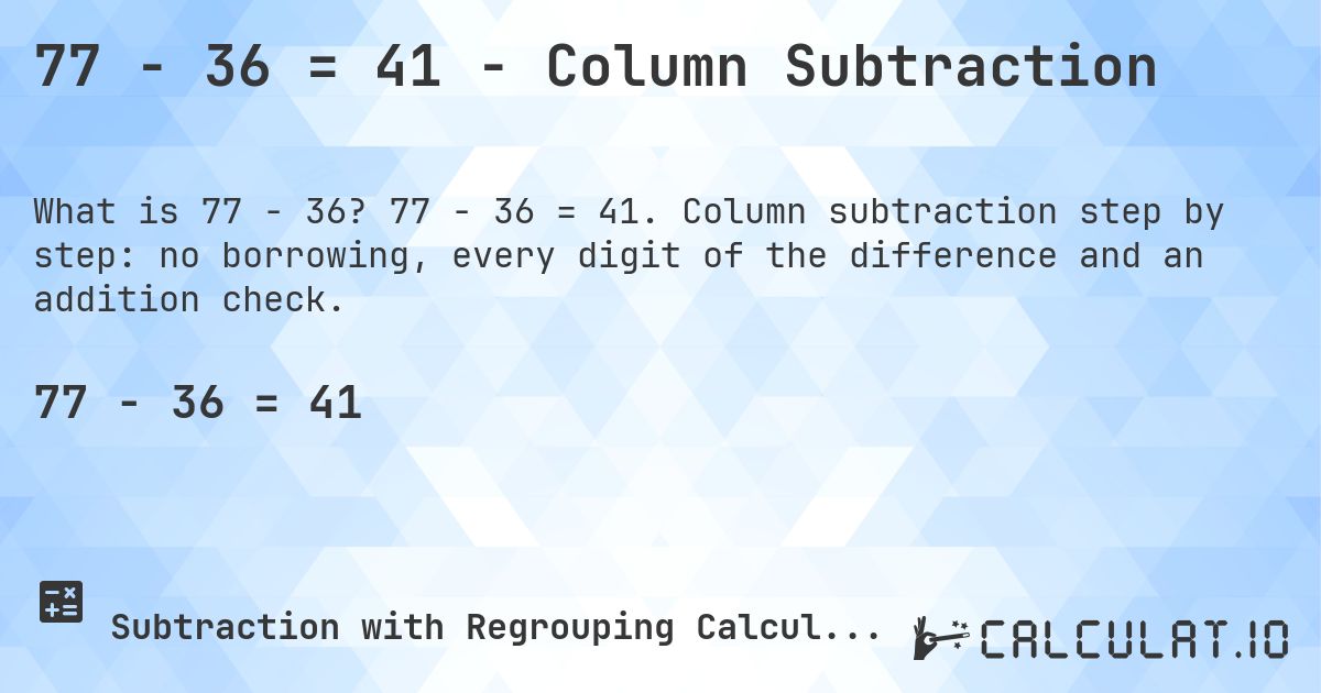 77 − 36 = 41 - Column Subtraction. 77 − 36 = 41. Column subtraction step by step: no borrowing, every digit of the difference and an addition check.