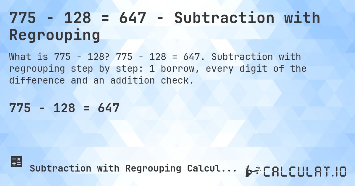 775 − 128 = 647 - Subtraction with Regrouping. 775 − 128 = 647. Subtraction with regrouping step by step: 1 borrow, every digit of the difference and an addition check.