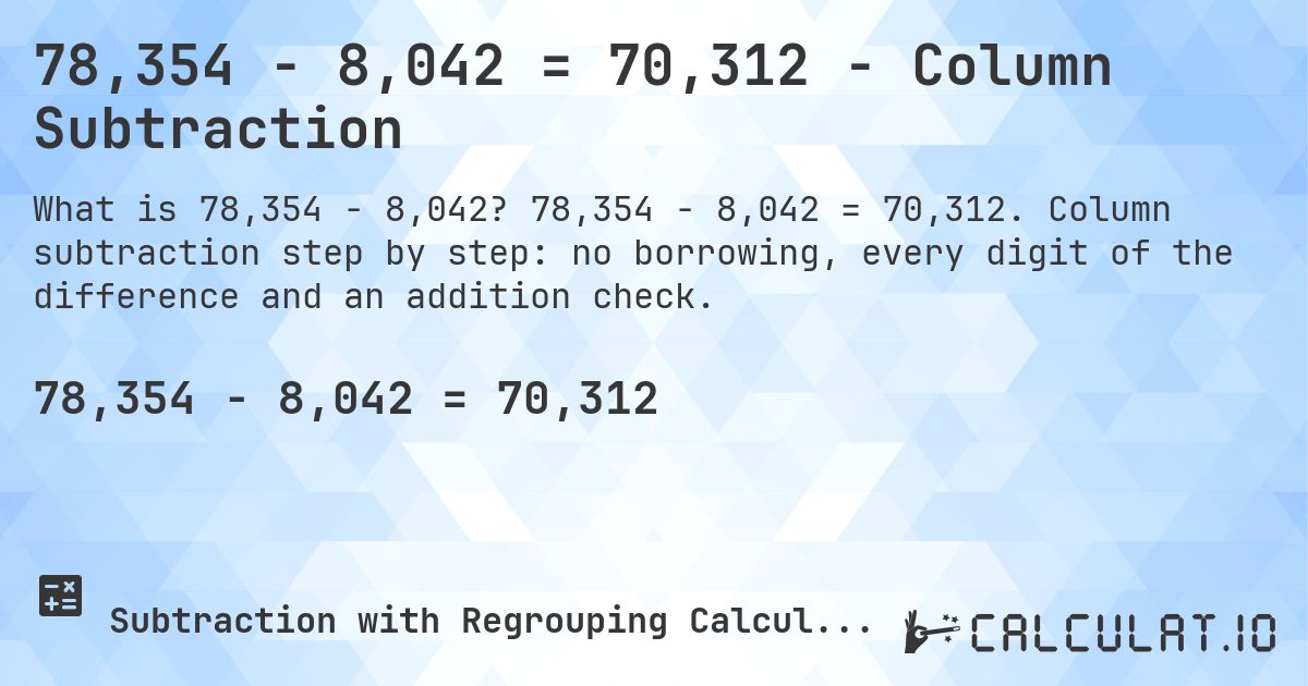 78,354 − 8,042 = 70,312 - Column Subtraction. 78,354 − 8,042 = 70,312. Column subtraction step by step: no borrowing, every digit of the difference and an addition check.