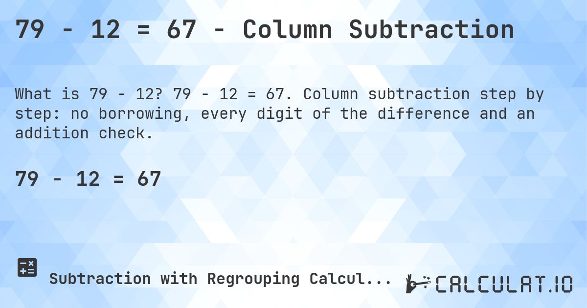 79 − 12 = 67 - Column Subtraction. 79 − 12 = 67. Column subtraction step by step: no borrowing, every digit of the difference and an addition check.