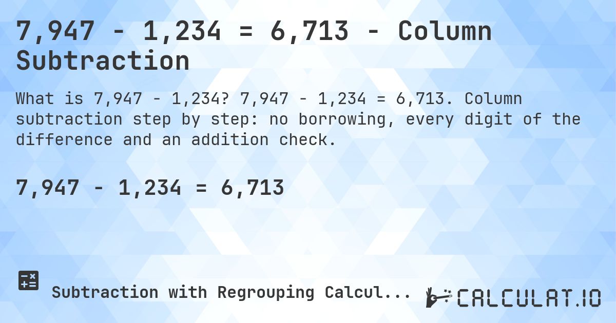 7,947 − 1,234 = 6,713 - Column Subtraction. 7,947 − 1,234 = 6,713. Column subtraction step by step: no borrowing, every digit of the difference and an addition check.