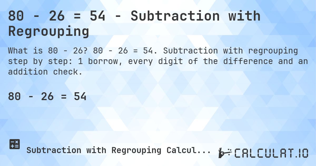 80 − 26 = 54 - Subtraction with Regrouping. 80 − 26 = 54. Subtraction with regrouping step by step: 1 borrow, every digit of the difference and an addition check.