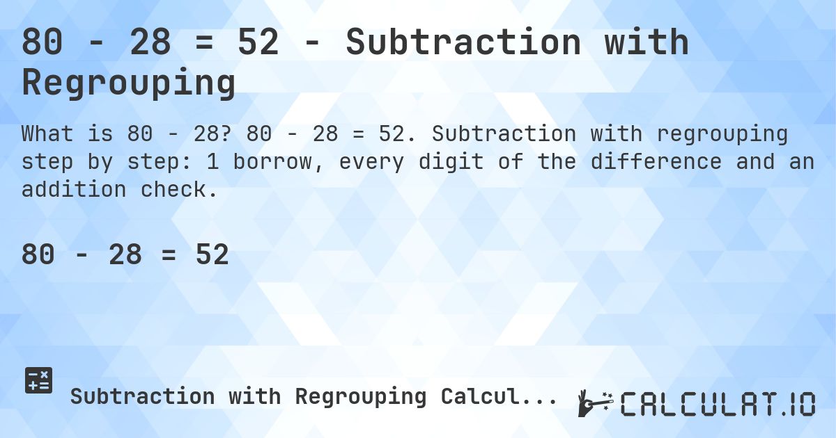 80 − 28 = 52 - Subtraction with Regrouping. 80 − 28 = 52. Subtraction with regrouping step by step: 1 borrow, every digit of the difference and an addition check.