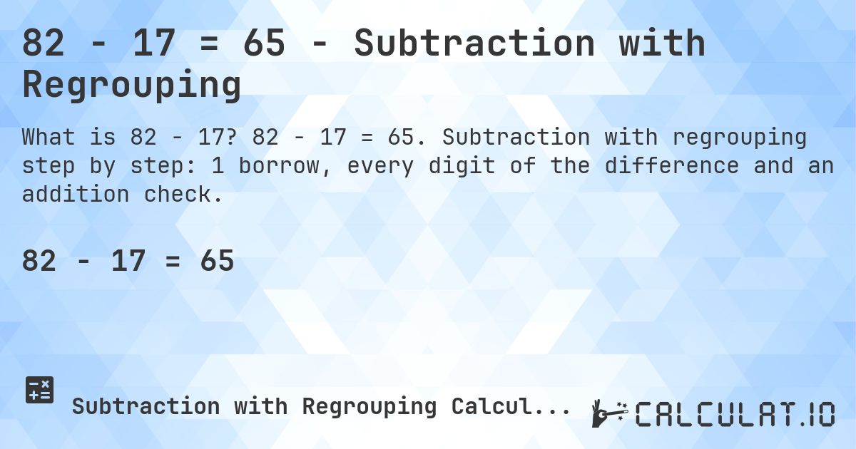 82 − 17 = 65 - Subtraction with Regrouping. 82 − 17 = 65. Subtraction with regrouping step by step: 1 borrow, every digit of the difference and an addition check.