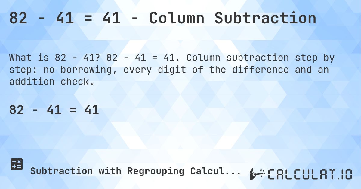 82 − 41 = 41 - Column Subtraction. 82 − 41 = 41. Column subtraction step by step: no borrowing, every digit of the difference and an addition check.