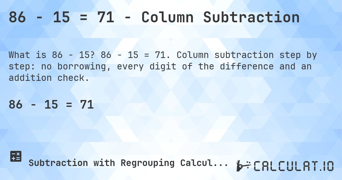 86 − 15 = 71 - Column Subtraction. 86 − 15 = 71. Column subtraction step by step: no borrowing, every digit of the difference and an addition check.