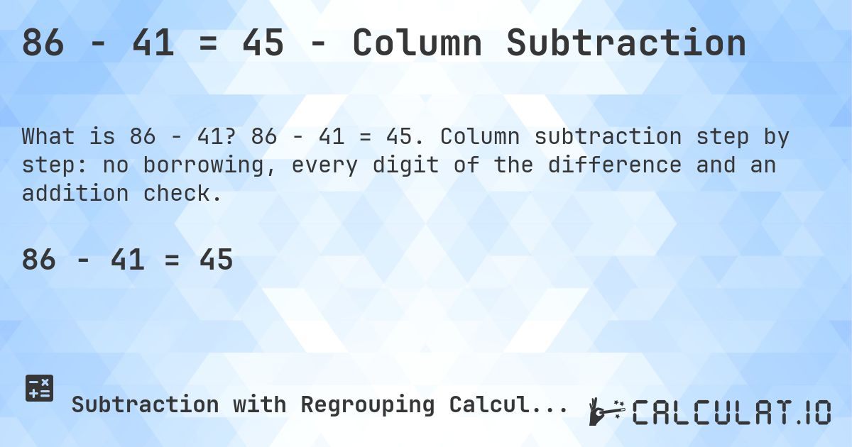 86 − 41 = 45 - Column Subtraction. 86 − 41 = 45. Column subtraction step by step: no borrowing, every digit of the difference and an addition check.