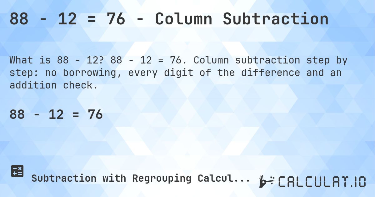 88 − 12 = 76 - Column Subtraction. 88 − 12 = 76. Column subtraction step by step: no borrowing, every digit of the difference and an addition check.