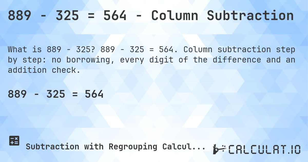 889 − 325 = 564 - Column Subtraction. 889 − 325 = 564. Column subtraction step by step: no borrowing, every digit of the difference and an addition check.