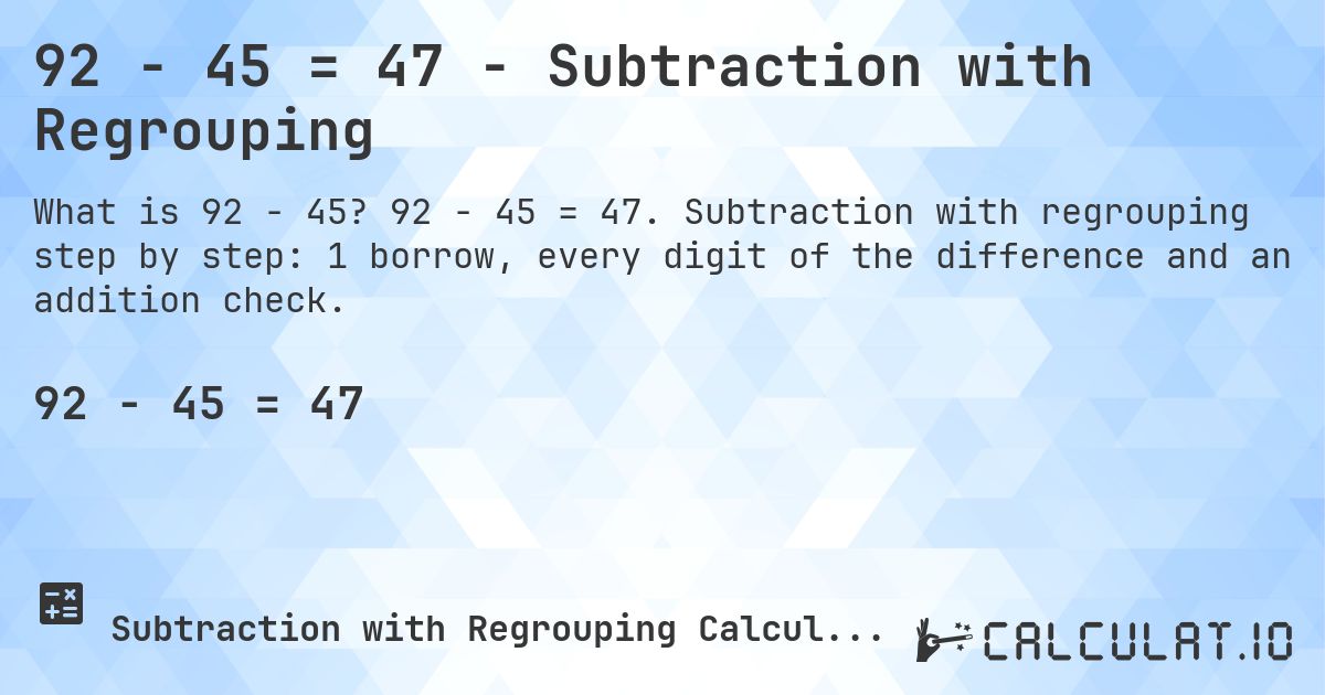 92 − 45 = 47 - Subtraction with Regrouping. 92 − 45 = 47. Subtraction with regrouping step by step: 1 borrow, every digit of the difference and an addition check.