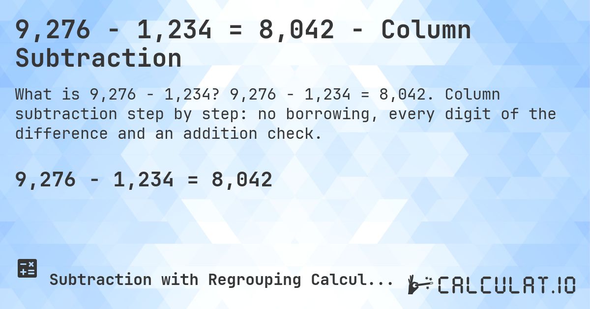 9,276 − 1,234 = 8,042 - Column Subtraction. 9,276 − 1,234 = 8,042. Column subtraction step by step: no borrowing, every digit of the difference and an addition check.