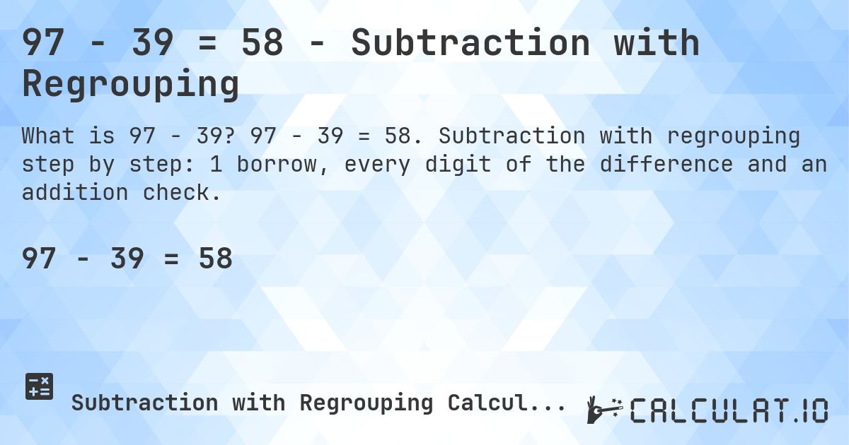 97 − 39 = 58 - Subtraction with Regrouping. 97 − 39 = 58. Subtraction with regrouping step by step: 1 borrow, every digit of the difference and an addition check.