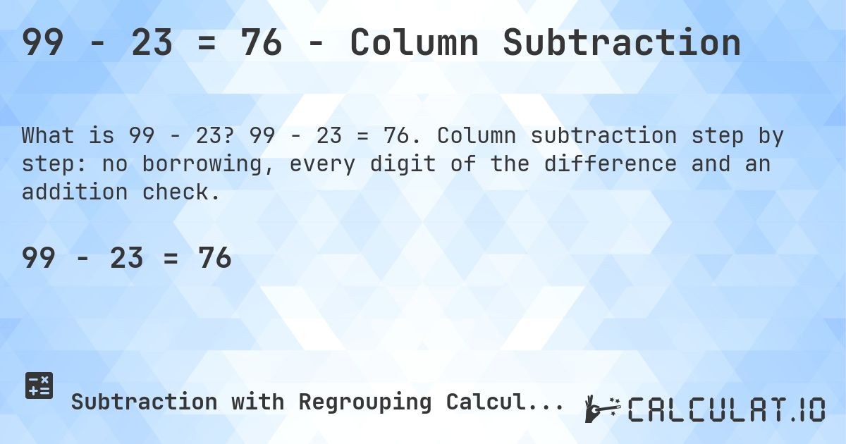99 − 23 = 76 - Column Subtraction. 99 − 23 = 76. Column subtraction step by step: no borrowing, every digit of the difference and an addition check.