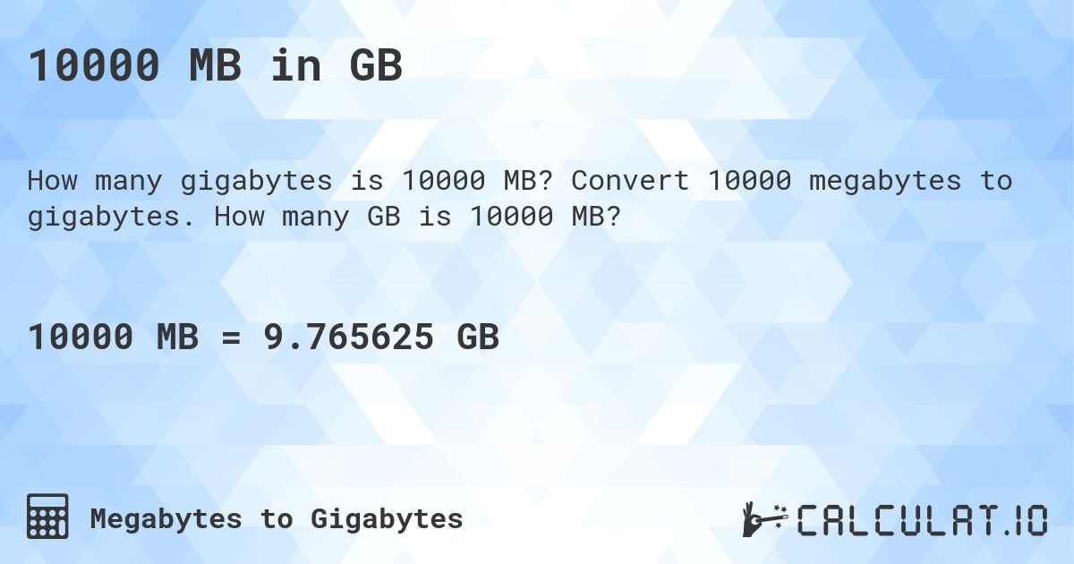 10000 MB in GB. Convert 10000 megabytes to gigabytes. How many GB is 10000 MB?